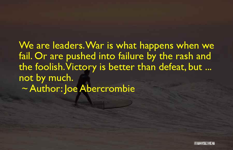 Joe Abercrombie Quotes: We Are Leaders. War Is What Happens When We Fail. Or Are Pushed Into Failure By The Rash And The