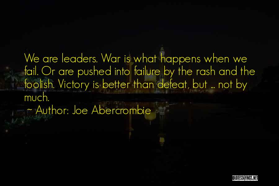 Joe Abercrombie Quotes: We Are Leaders. War Is What Happens When We Fail. Or Are Pushed Into Failure By The Rash And The