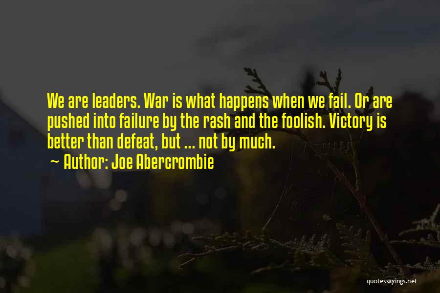 Joe Abercrombie Quotes: We Are Leaders. War Is What Happens When We Fail. Or Are Pushed Into Failure By The Rash And The