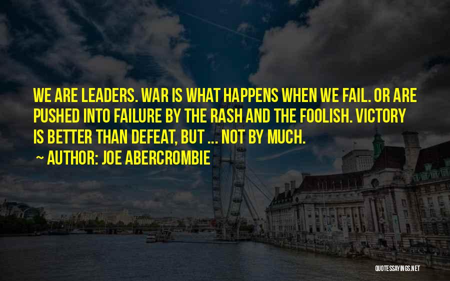 Joe Abercrombie Quotes: We Are Leaders. War Is What Happens When We Fail. Or Are Pushed Into Failure By The Rash And The