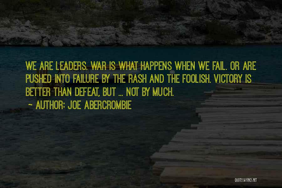 Joe Abercrombie Quotes: We Are Leaders. War Is What Happens When We Fail. Or Are Pushed Into Failure By The Rash And The