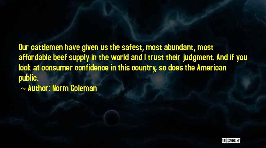 Norm Coleman Quotes: Our Cattlemen Have Given Us The Safest, Most Abundant, Most Affordable Beef Supply In The World And I Trust Their