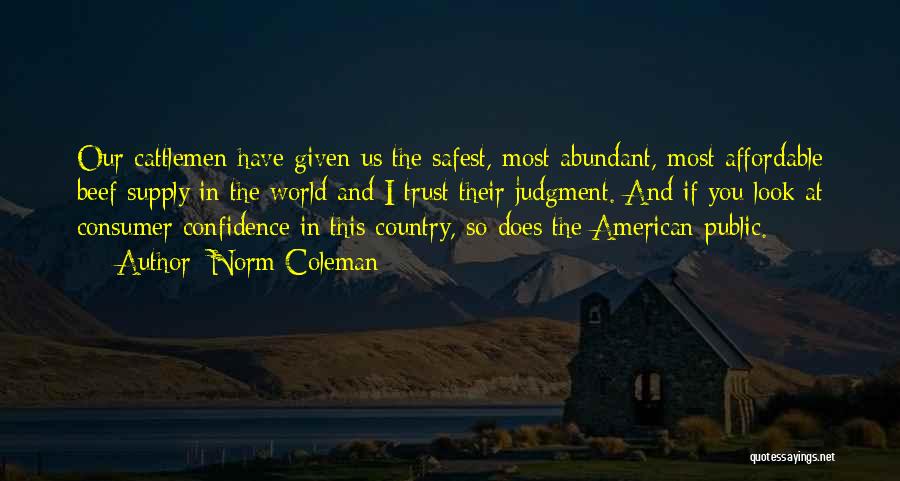 Norm Coleman Quotes: Our Cattlemen Have Given Us The Safest, Most Abundant, Most Affordable Beef Supply In The World And I Trust Their