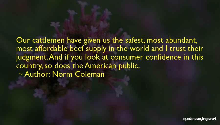 Norm Coleman Quotes: Our Cattlemen Have Given Us The Safest, Most Abundant, Most Affordable Beef Supply In The World And I Trust Their