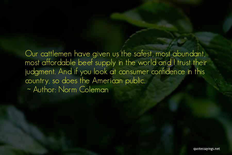 Norm Coleman Quotes: Our Cattlemen Have Given Us The Safest, Most Abundant, Most Affordable Beef Supply In The World And I Trust Their