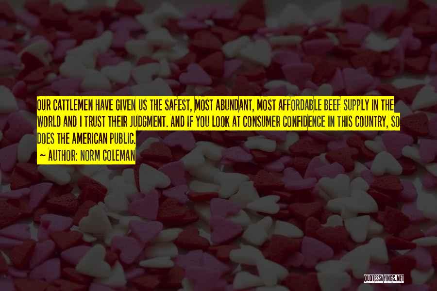 Norm Coleman Quotes: Our Cattlemen Have Given Us The Safest, Most Abundant, Most Affordable Beef Supply In The World And I Trust Their