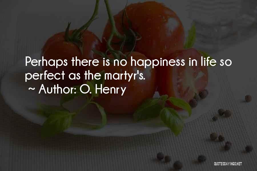 O. Henry Quotes: Perhaps There Is No Happiness In Life So Perfect As The Martyr's.