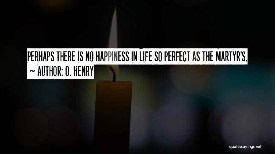 O. Henry Quotes: Perhaps There Is No Happiness In Life So Perfect As The Martyr's.