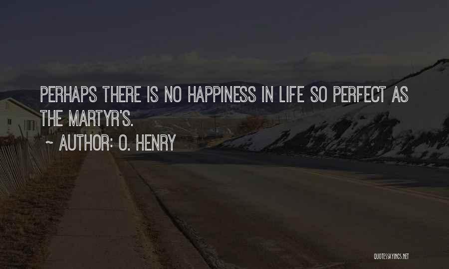 O. Henry Quotes: Perhaps There Is No Happiness In Life So Perfect As The Martyr's.