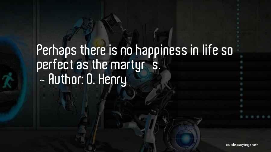 O. Henry Quotes: Perhaps There Is No Happiness In Life So Perfect As The Martyr's.