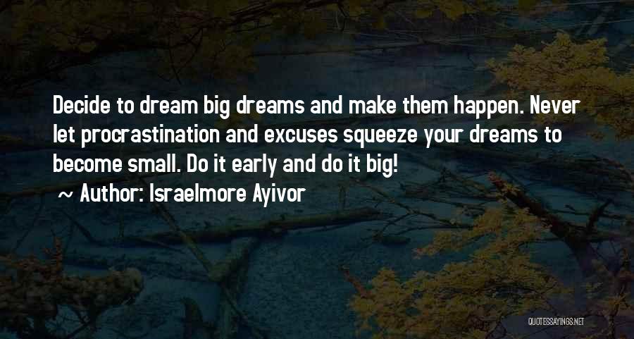 Israelmore Ayivor Quotes: Decide To Dream Big Dreams And Make Them Happen. Never Let Procrastination And Excuses Squeeze Your Dreams To Become Small.