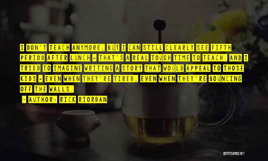Rick Riordan Quotes: I Don't Teach Anymore, But I Can Still Clearly See Fifth Period After Lunch - That's A Real Tough Time