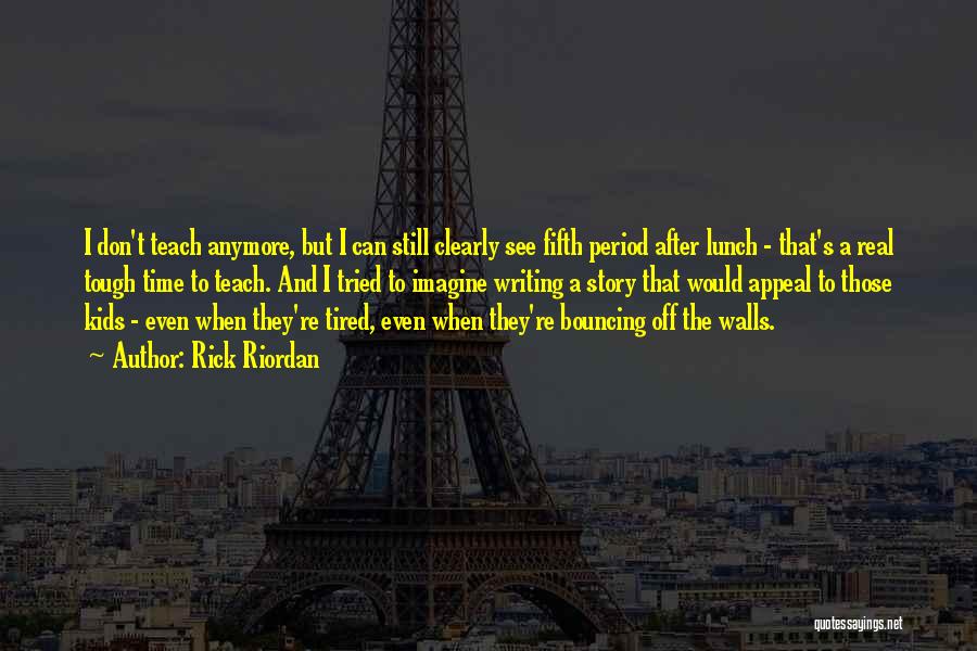 Rick Riordan Quotes: I Don't Teach Anymore, But I Can Still Clearly See Fifth Period After Lunch - That's A Real Tough Time