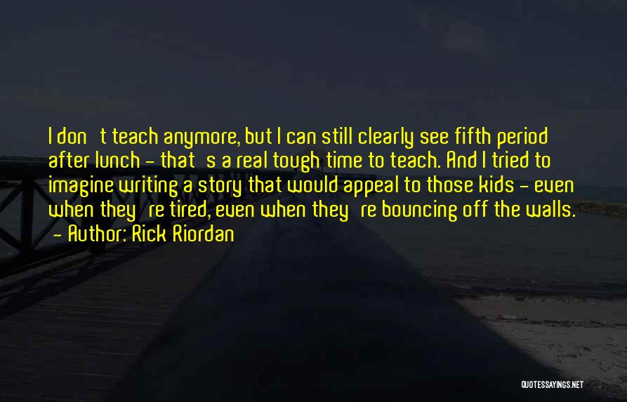 Rick Riordan Quotes: I Don't Teach Anymore, But I Can Still Clearly See Fifth Period After Lunch - That's A Real Tough Time