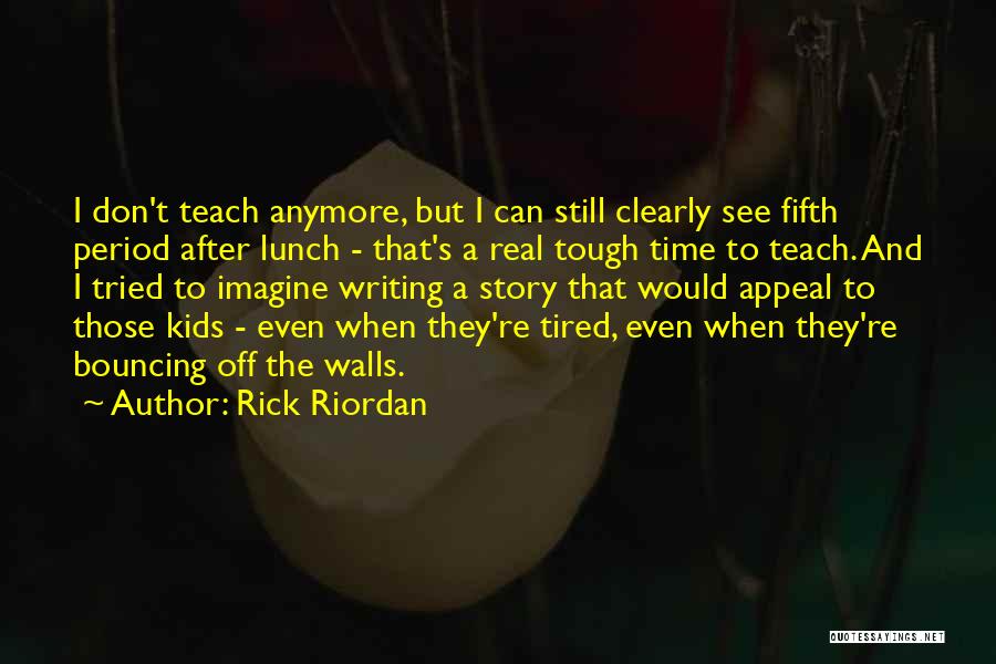 Rick Riordan Quotes: I Don't Teach Anymore, But I Can Still Clearly See Fifth Period After Lunch - That's A Real Tough Time