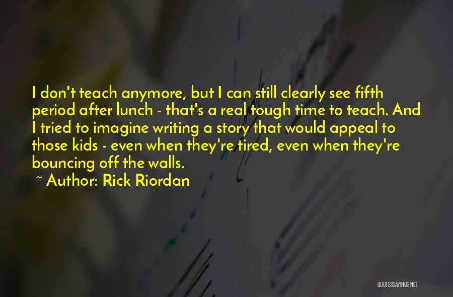 Rick Riordan Quotes: I Don't Teach Anymore, But I Can Still Clearly See Fifth Period After Lunch - That's A Real Tough Time