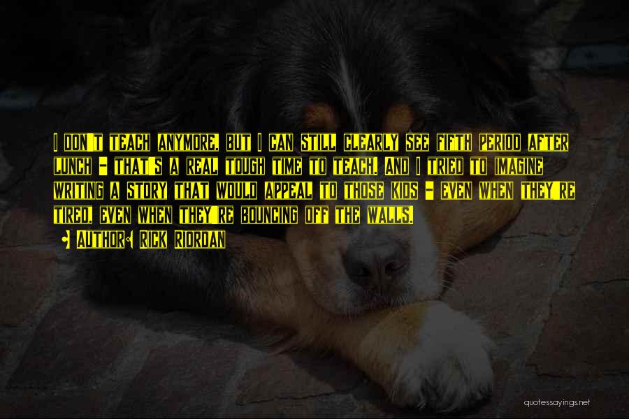 Rick Riordan Quotes: I Don't Teach Anymore, But I Can Still Clearly See Fifth Period After Lunch - That's A Real Tough Time