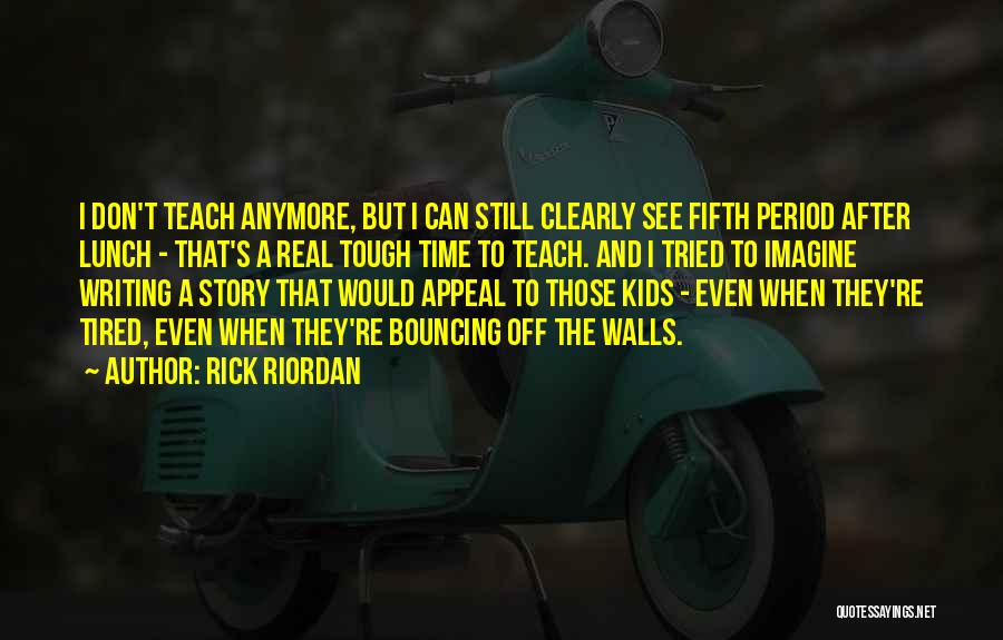 Rick Riordan Quotes: I Don't Teach Anymore, But I Can Still Clearly See Fifth Period After Lunch - That's A Real Tough Time