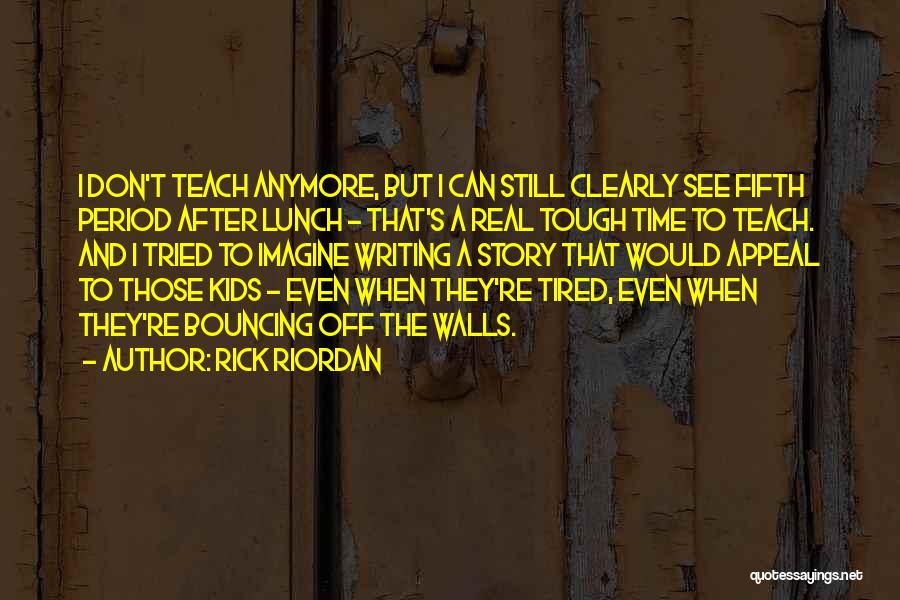 Rick Riordan Quotes: I Don't Teach Anymore, But I Can Still Clearly See Fifth Period After Lunch - That's A Real Tough Time