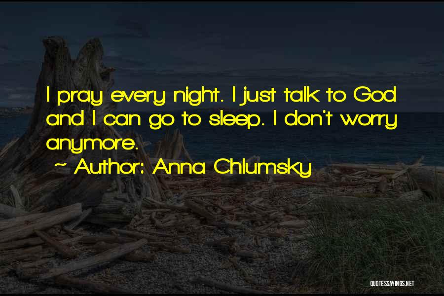 Anna Chlumsky Quotes: I Pray Every Night. I Just Talk To God And I Can Go To Sleep. I Don't Worry Anymore.