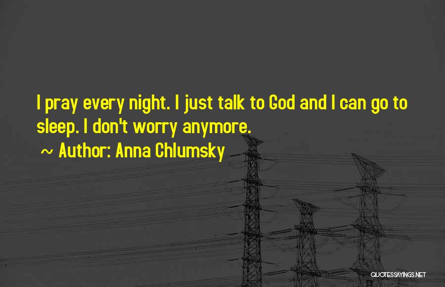 Anna Chlumsky Quotes: I Pray Every Night. I Just Talk To God And I Can Go To Sleep. I Don't Worry Anymore.