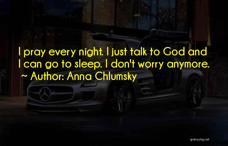 Anna Chlumsky Quotes: I Pray Every Night. I Just Talk To God And I Can Go To Sleep. I Don't Worry Anymore.