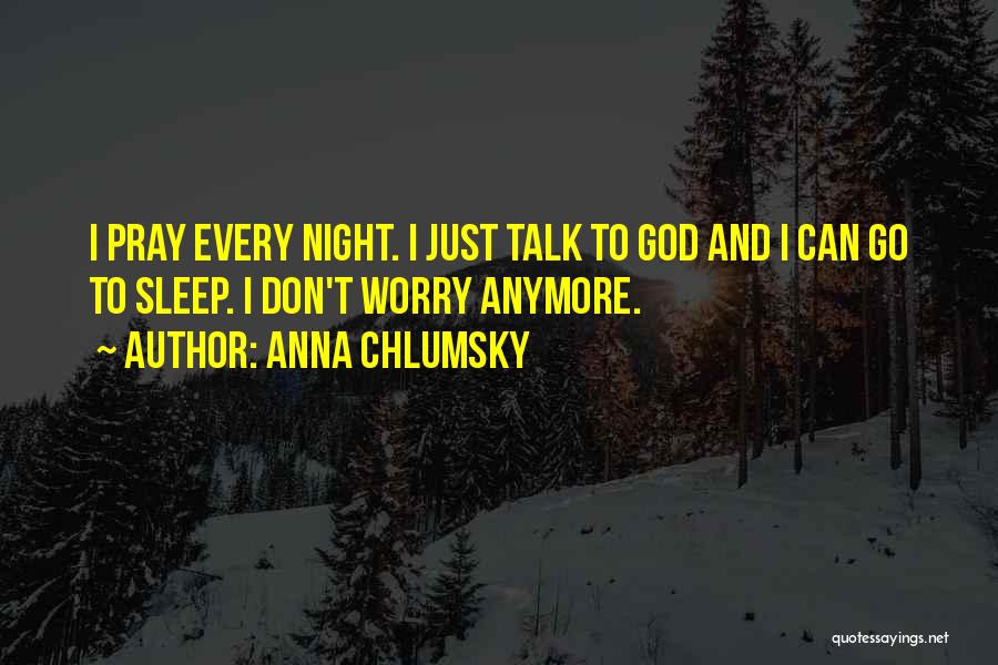 Anna Chlumsky Quotes: I Pray Every Night. I Just Talk To God And I Can Go To Sleep. I Don't Worry Anymore.