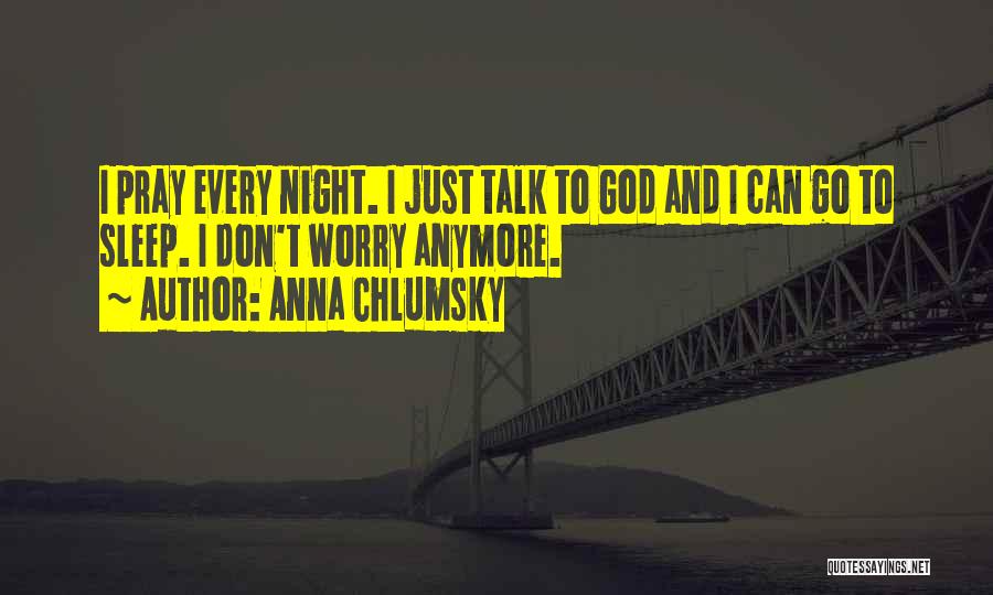 Anna Chlumsky Quotes: I Pray Every Night. I Just Talk To God And I Can Go To Sleep. I Don't Worry Anymore.