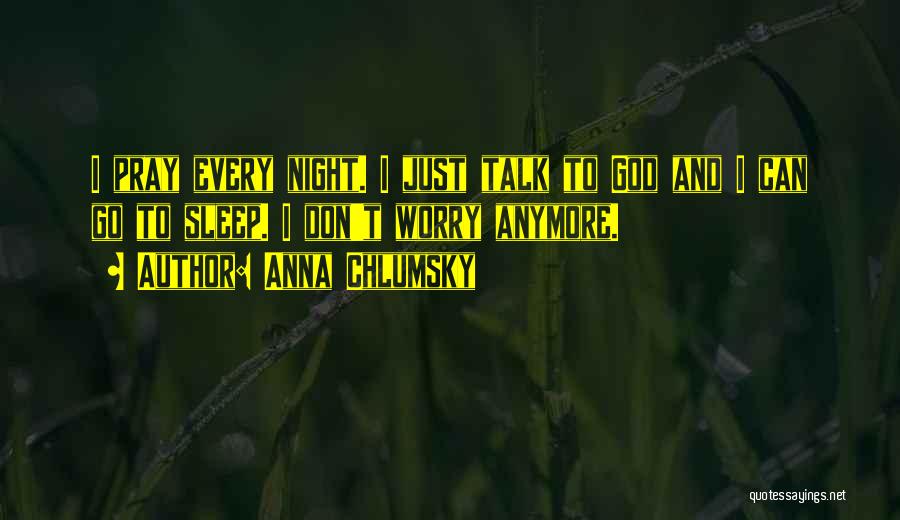 Anna Chlumsky Quotes: I Pray Every Night. I Just Talk To God And I Can Go To Sleep. I Don't Worry Anymore.