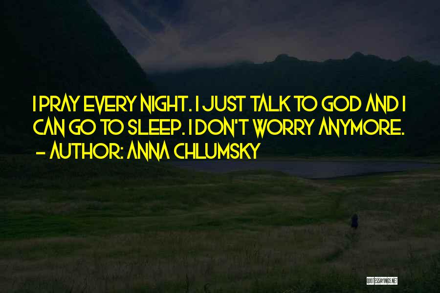 Anna Chlumsky Quotes: I Pray Every Night. I Just Talk To God And I Can Go To Sleep. I Don't Worry Anymore.