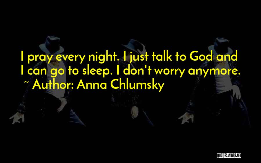 Anna Chlumsky Quotes: I Pray Every Night. I Just Talk To God And I Can Go To Sleep. I Don't Worry Anymore.