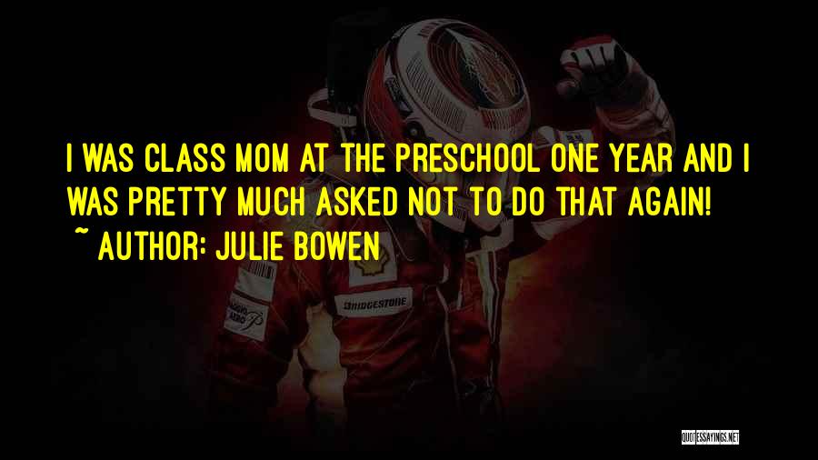 Julie Bowen Quotes: I Was Class Mom At The Preschool One Year And I Was Pretty Much Asked Not To Do That Again!