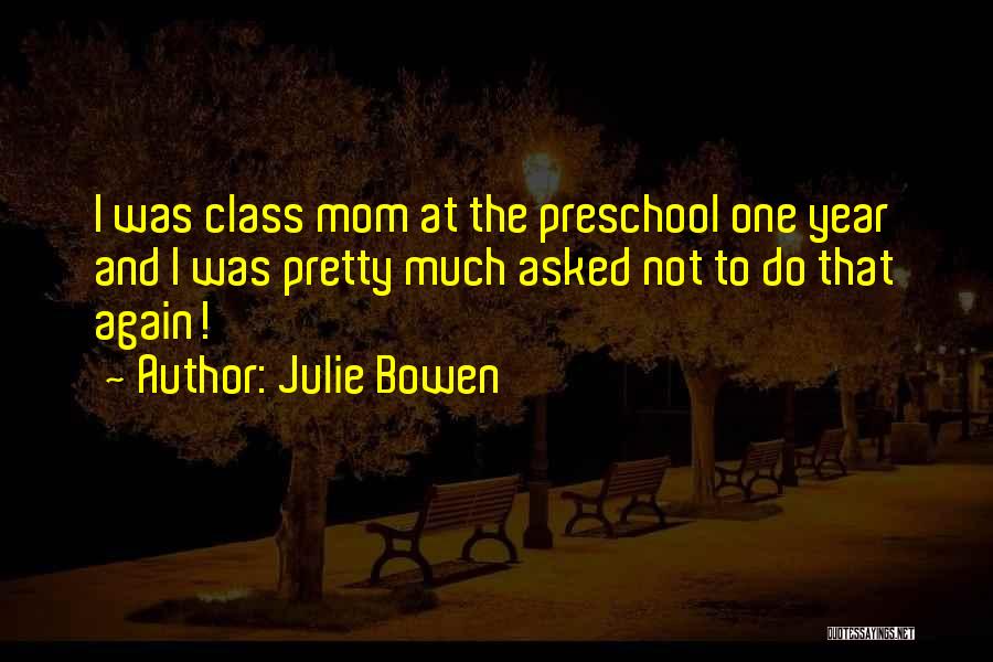 Julie Bowen Quotes: I Was Class Mom At The Preschool One Year And I Was Pretty Much Asked Not To Do That Again!