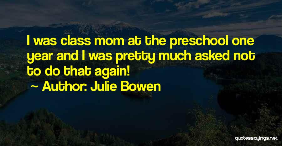 Julie Bowen Quotes: I Was Class Mom At The Preschool One Year And I Was Pretty Much Asked Not To Do That Again!