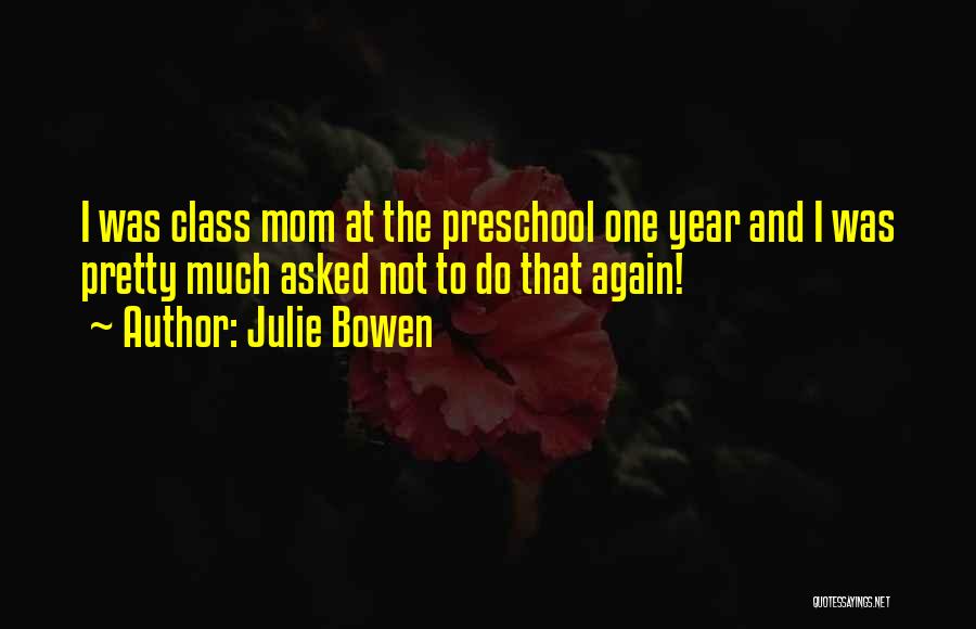 Julie Bowen Quotes: I Was Class Mom At The Preschool One Year And I Was Pretty Much Asked Not To Do That Again!