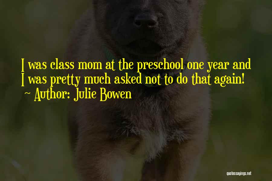 Julie Bowen Quotes: I Was Class Mom At The Preschool One Year And I Was Pretty Much Asked Not To Do That Again!
