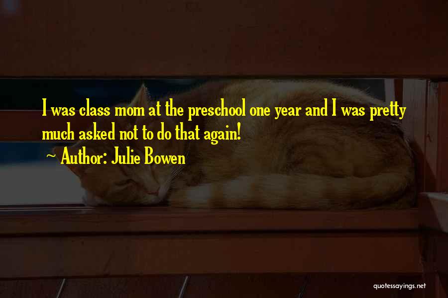 Julie Bowen Quotes: I Was Class Mom At The Preschool One Year And I Was Pretty Much Asked Not To Do That Again!