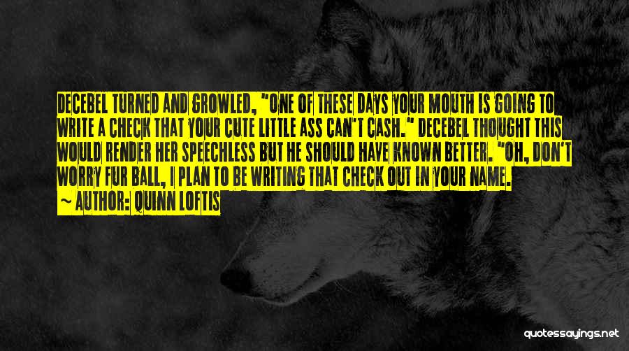 Quinn Loftis Quotes: Decebel Turned And Growled, One Of These Days Your Mouth Is Going To Write A Check That Your Cute Little