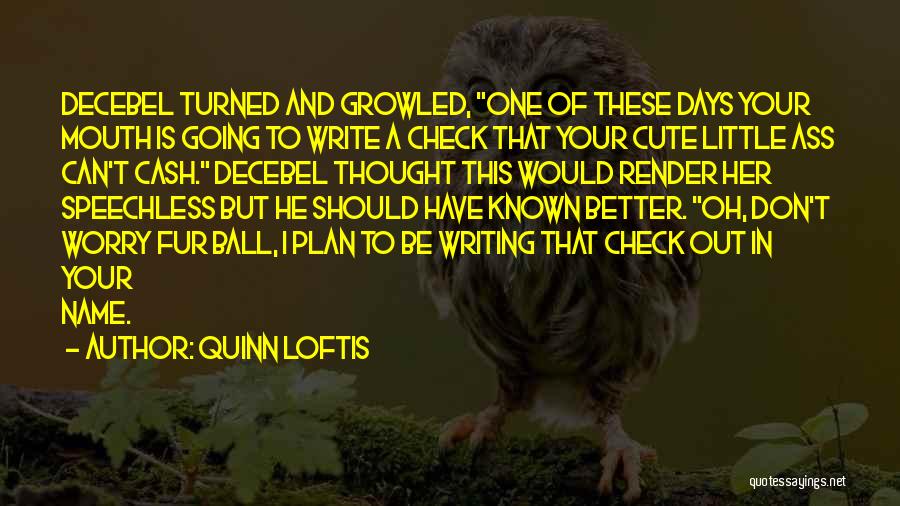 Quinn Loftis Quotes: Decebel Turned And Growled, One Of These Days Your Mouth Is Going To Write A Check That Your Cute Little