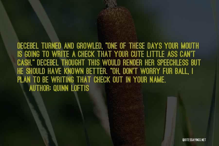 Quinn Loftis Quotes: Decebel Turned And Growled, One Of These Days Your Mouth Is Going To Write A Check That Your Cute Little