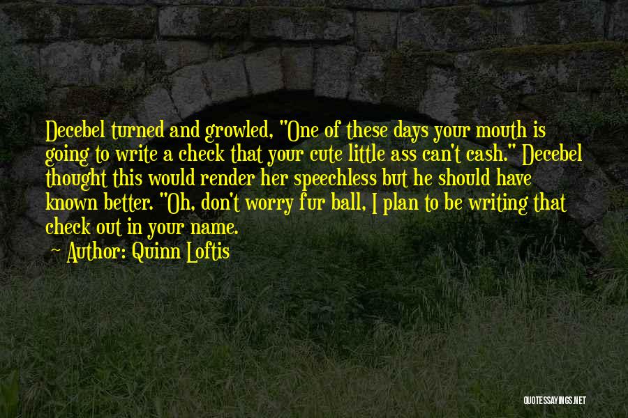 Quinn Loftis Quotes: Decebel Turned And Growled, One Of These Days Your Mouth Is Going To Write A Check That Your Cute Little