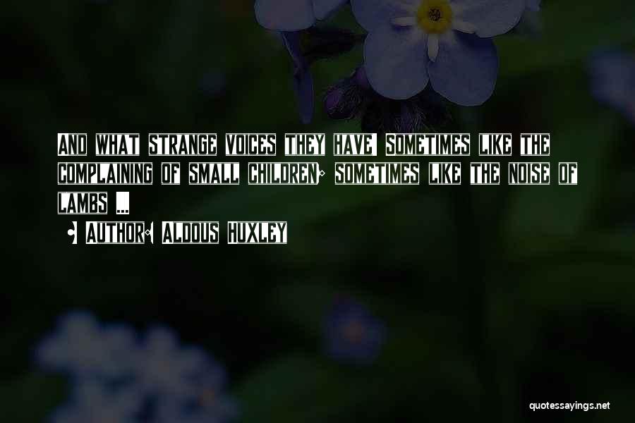 Aldous Huxley Quotes: And What Strange Voices They Have! Sometimes Like The Complaining Of Small Children; Sometimes Like The Noise Of Lambs ...