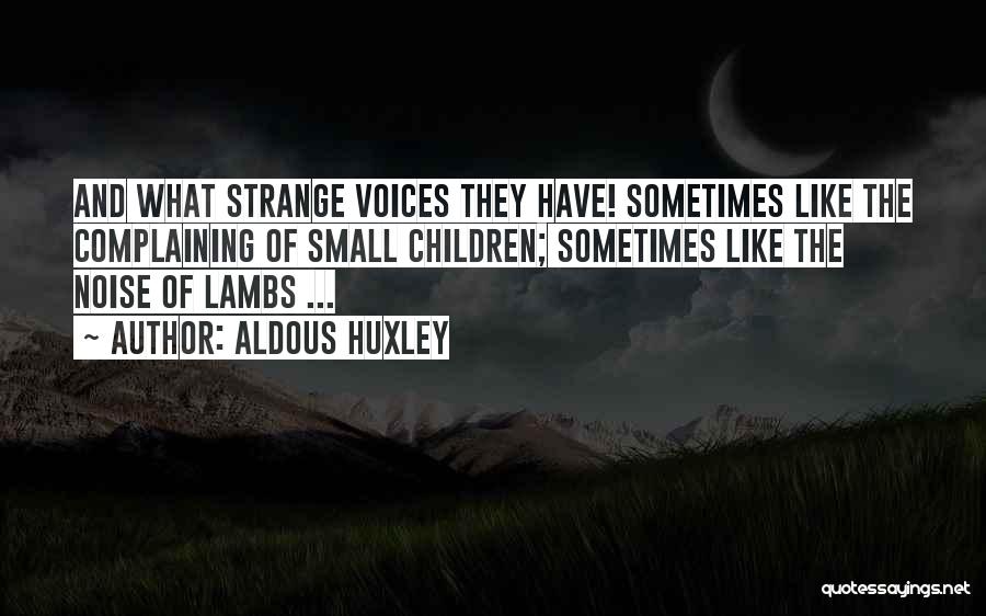 Aldous Huxley Quotes: And What Strange Voices They Have! Sometimes Like The Complaining Of Small Children; Sometimes Like The Noise Of Lambs ...