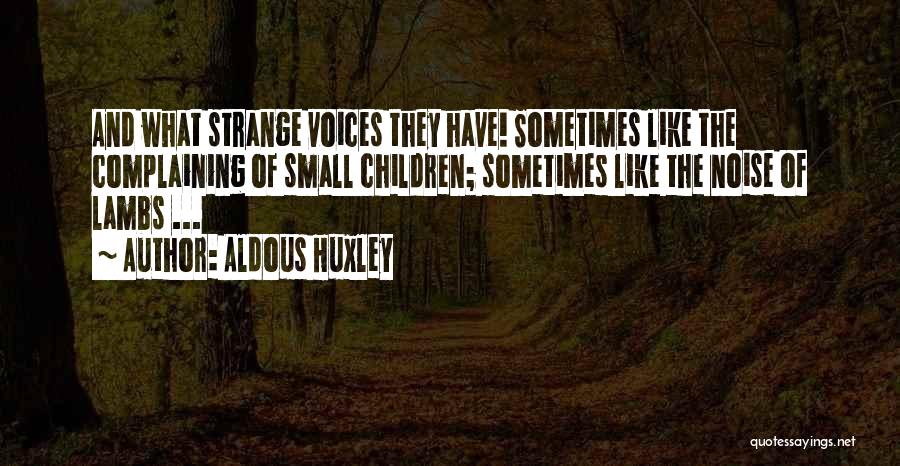 Aldous Huxley Quotes: And What Strange Voices They Have! Sometimes Like The Complaining Of Small Children; Sometimes Like The Noise Of Lambs ...