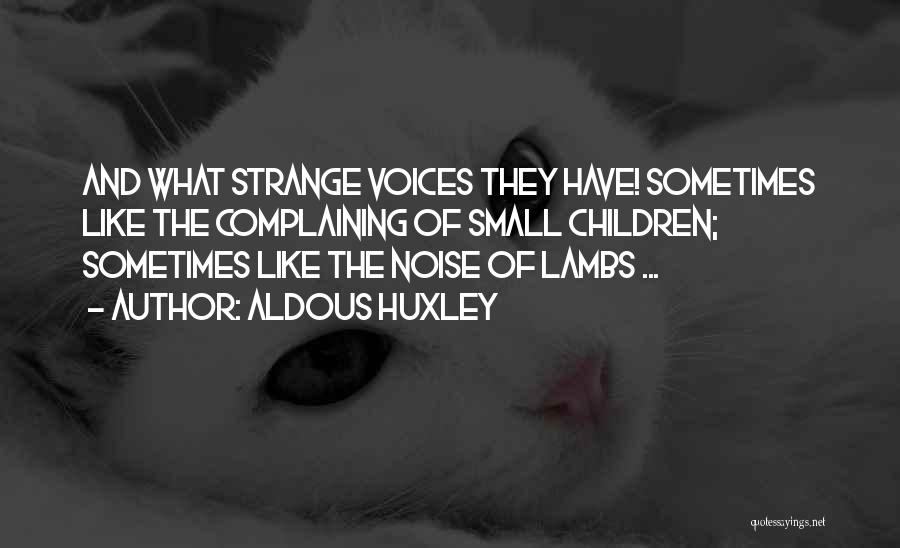 Aldous Huxley Quotes: And What Strange Voices They Have! Sometimes Like The Complaining Of Small Children; Sometimes Like The Noise Of Lambs ...