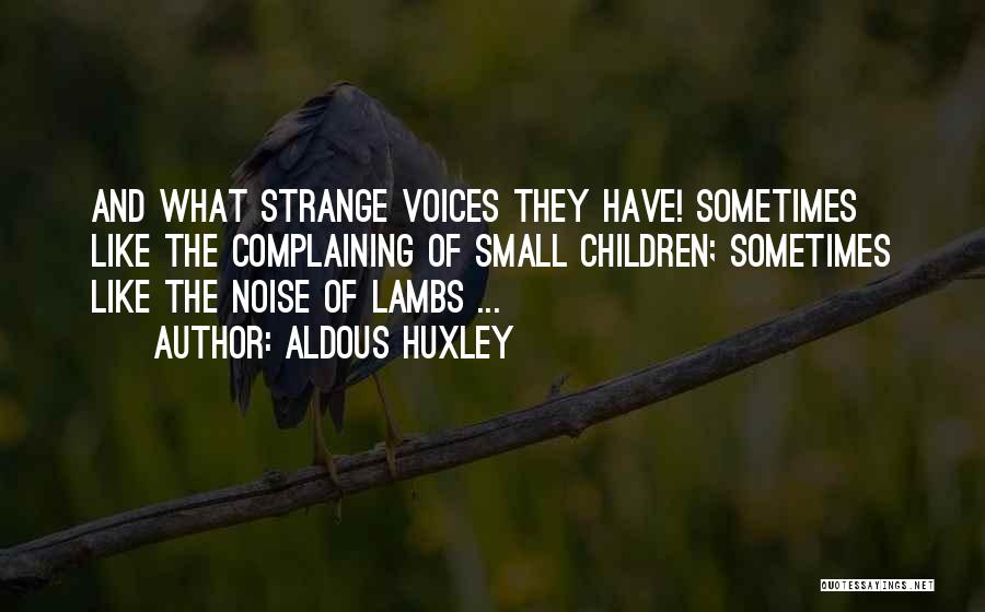 Aldous Huxley Quotes: And What Strange Voices They Have! Sometimes Like The Complaining Of Small Children; Sometimes Like The Noise Of Lambs ...