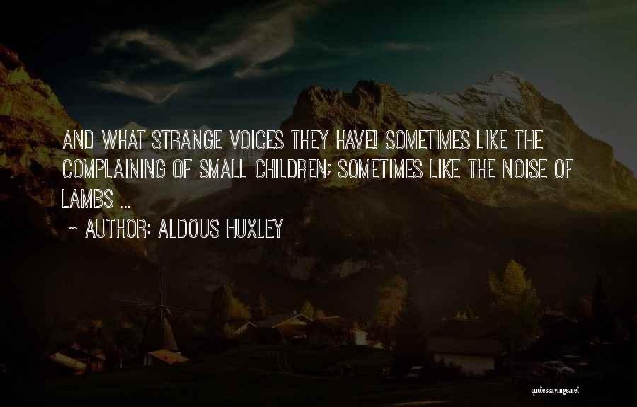 Aldous Huxley Quotes: And What Strange Voices They Have! Sometimes Like The Complaining Of Small Children; Sometimes Like The Noise Of Lambs ...