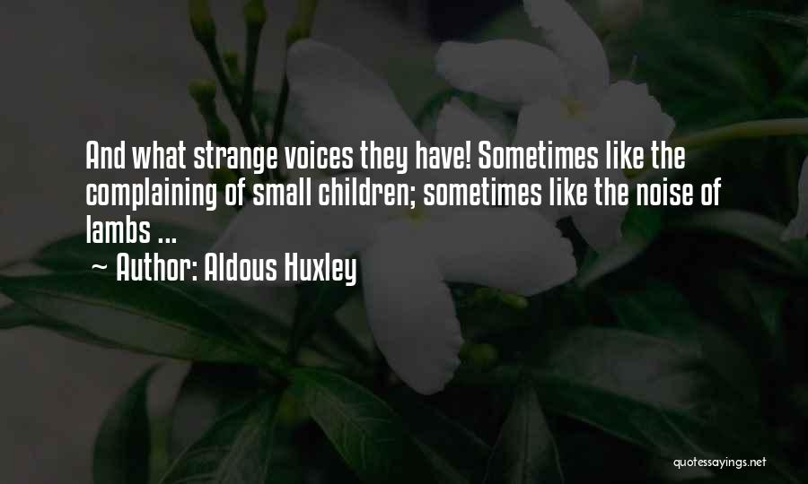 Aldous Huxley Quotes: And What Strange Voices They Have! Sometimes Like The Complaining Of Small Children; Sometimes Like The Noise Of Lambs ...