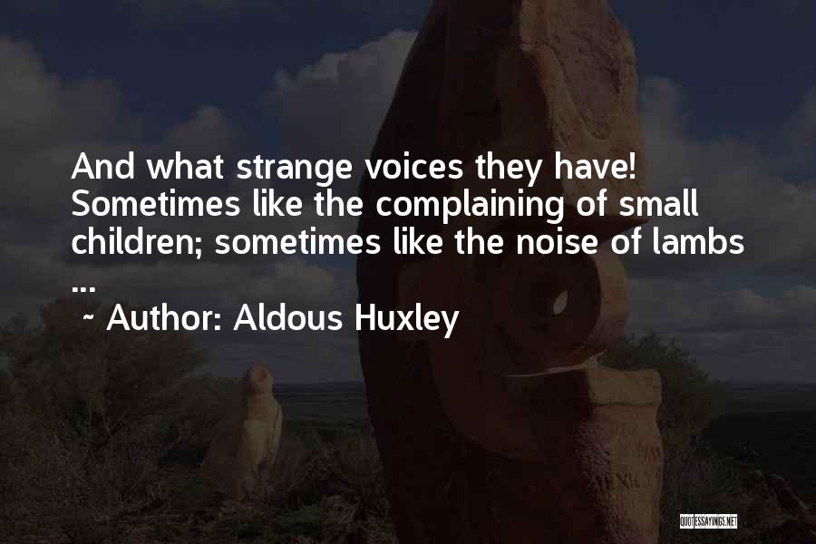 Aldous Huxley Quotes: And What Strange Voices They Have! Sometimes Like The Complaining Of Small Children; Sometimes Like The Noise Of Lambs ...