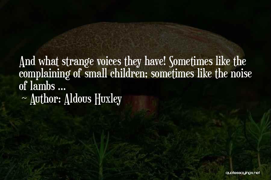 Aldous Huxley Quotes: And What Strange Voices They Have! Sometimes Like The Complaining Of Small Children; Sometimes Like The Noise Of Lambs ...